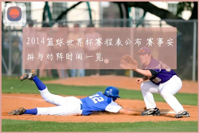 2014篮球世界杯赛程表公布 赛事安排与对阵时间一览