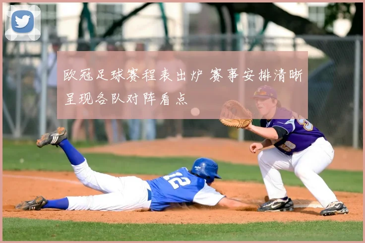 欧冠足球赛程表出炉 赛事安排清晰呈现各队对阵看点