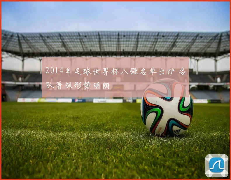 2014年足球世界杯八强名单出炉 各队晋级形势明朗