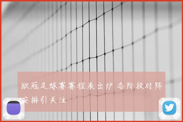 欧冠足球赛赛程表出炉 各阶段对阵安排引关注