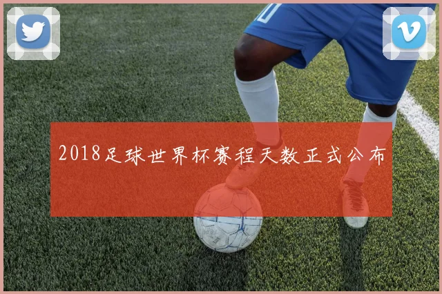 2018足球世界杯赛程天数正式公布